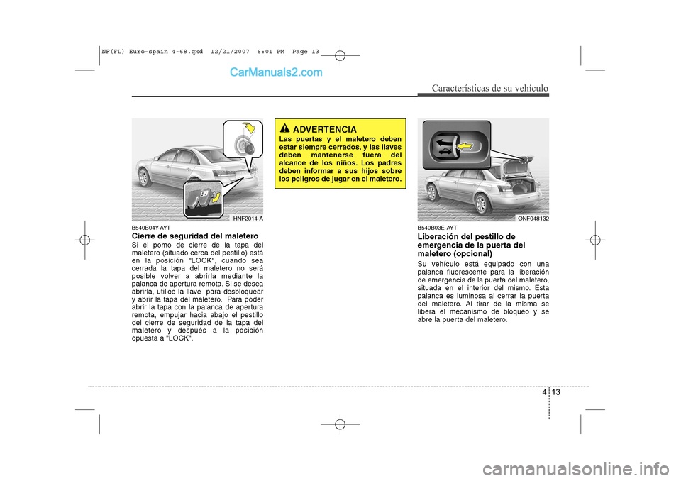 Hyundai Sonata 2008 Manual del propietario (in Spanish) 413
Características de su vehículo
B540B04Y-AYT
Cierre de seguridad del maleteroSi el pomo de cierre de la tapa del maletero (situado cerca del pestillo) estáen la posición "LOCK", cuando sea
cer Hyundai Sonata 2008 Manual del propietario (in Spanish) 413
Características de su vehículo
B540B04Y-AYT
Cierre de seguridad del maleteroSi el pomo de cierre de la tapa del maletero (situado cerca del pestillo) estáen la posición "LOCK", cuando sea
cer