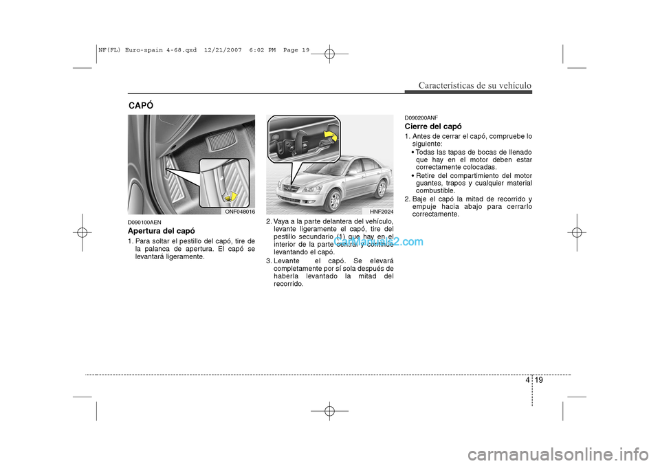 Hyundai Sonata 2008  Manual del propietario (in Spanish) 419
Características de su vehículo
D090100AEN 
Apertura del capó 
1. Para soltar el pestillo del capó, tire dela palanca de apertura. El capó se 
levantará ligeramente. 2. Vaya a la parte delant