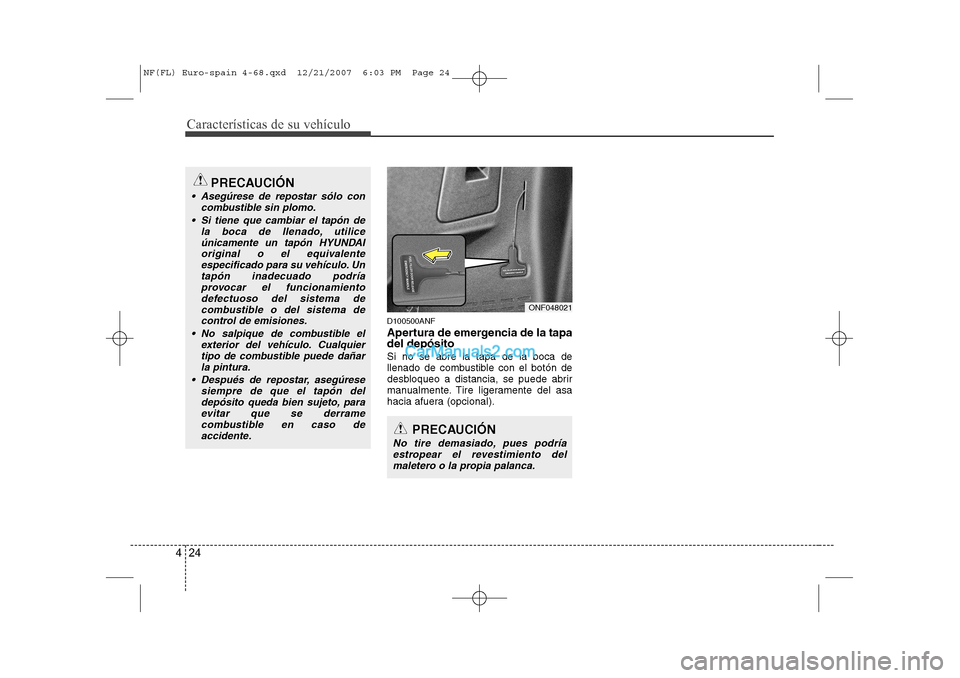 Hyundai Sonata 2008  Manual del propietario (in Spanish) Características de su vehículo
24
4
D100500ANF 
Apertura de emergencia de la tapa del depósito Si no se abre la tapa de la boca de 
llenado de combustible con el botón de
desbloqueo a distancia, s