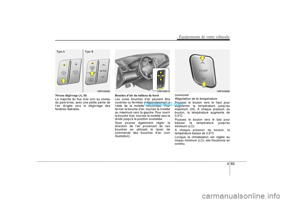 Hyundai Sonata 2008 Manuel du propriétaire (in French) 483
Équipements de votre véhicule
Niveau dégivrage (A, D)
La majorité du flux d’air sort au niveau
du pare-brise, avec une petite partie de
l’air dirigée vers le dégivrage des
fenêtres la Hyundai Sonata 2008 Manuel du propriétaire (in French) 483
Équipements de votre véhicule
Niveau dégivrage (A, D)
La majorité du flux d’air sort au niveau
du pare-brise, avec une petite partie de
l’air dirigée vers le dégivrage des
fenêtres la
