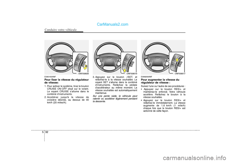 Hyundai Sonata 2008  Manuel du propriétaire (in French) Conduire votre véhicule
32
5
E090100ANF 
Pour fixer la vitesse du régulateur de vitesse: 
1. Pour activer le système, tirez le bouton
CRUISE ON-OFF situé sur le volant. 
Le voyant CRUISE s’allum