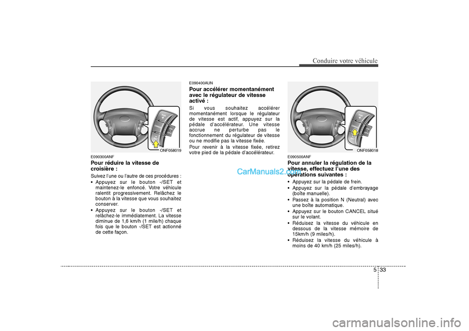 Hyundai Sonata 2008  Manuel du propriétaire (in French) 533
Conduire votre véhicule
E090300ANF 
Pour réduire la vitesse de 
croisière : 
Suivez l’une ou l’autre de ces procédures : 
 Appuyez sur le bouton -/SET etmaintenez-le enfoncé. Votre véhic