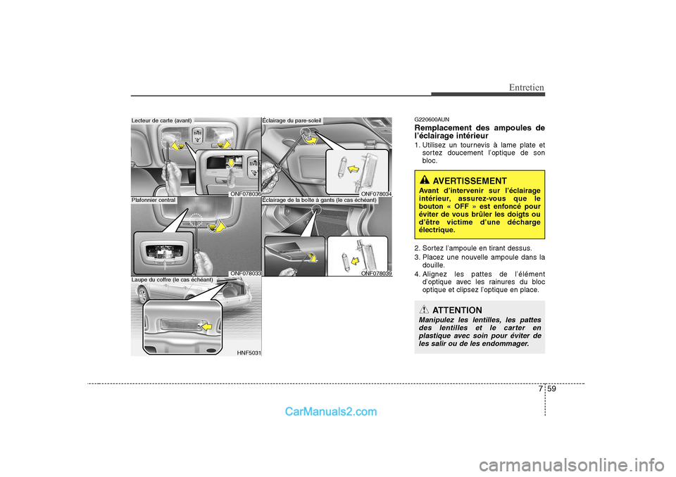 Hyundai Sonata 2008  Manuel du propriétaire (in French) 759
Entretien
G220600AUN Remplacement des ampoules de 
l’éclairage intérieur 
1. Utilisez un tournevis à lame plate etsortez doucement l’optique de son 
bloc.
2. Sortez l’ampoule en tirant de