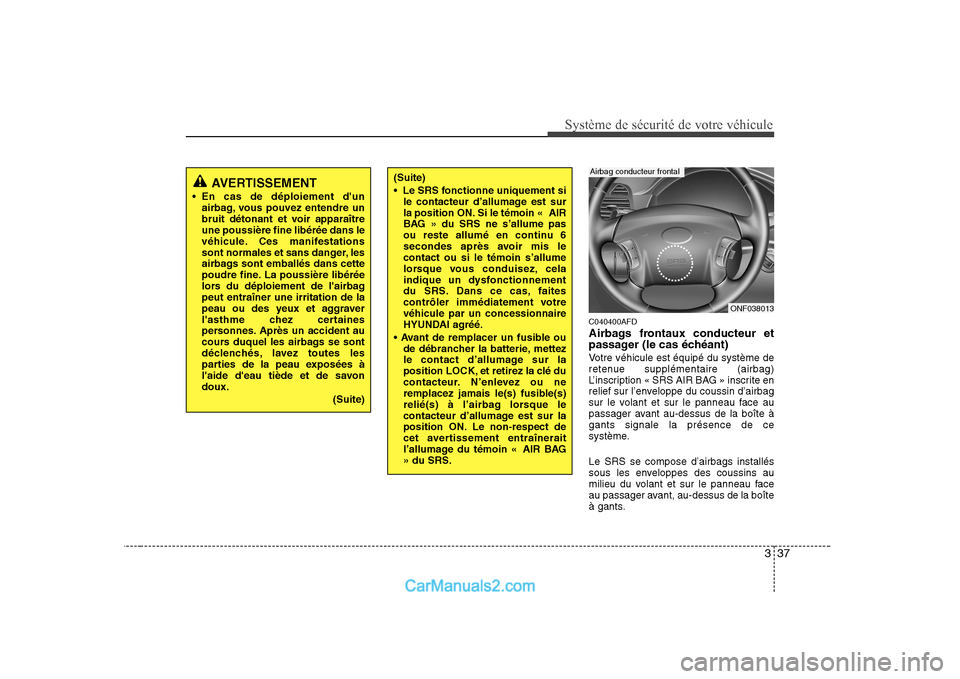 Hyundai Sonata 2008  Manuel du propriétaire (in French) 337
Système de sécurité de votre véhicule 
C040400AFD 
Airbags frontaux conducteur et 
passager (le cas échéant) 
Votre véhicule est équipé du système de 
retenue supplémentaire (airbag)
L