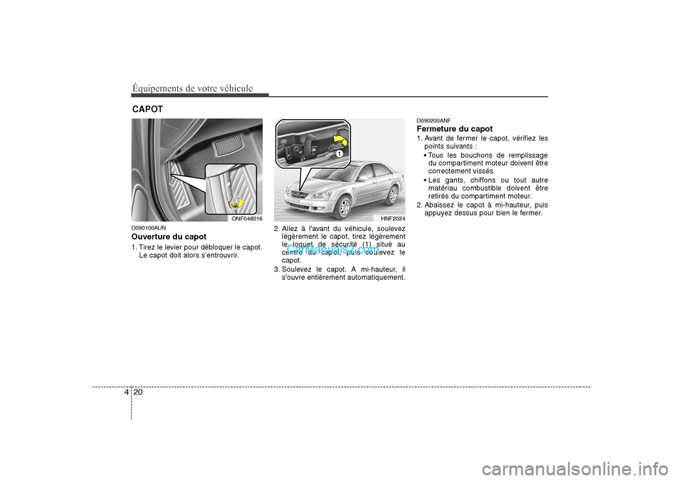 Hyundai Sonata 2008  Manuel du propriétaire (in French) Équipements de votre véhicule
20
4
D090100AUN 
Ouverture du capot 
1. Tirez le levier pour débloquer le capot.
Le capot doit alors s’entrouvrir. 2. Allez à lavant du véhicule, soulevez
légèr
