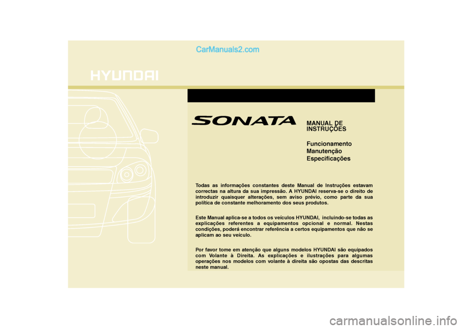 Hyundai Sonata 2008  Manual do proprietário (in Portuguese) MANUAL DE 
INSTRUÇÕES Funcionamento 
ManutençãoEspecificações
Todas as informações constantes deste Manual de Instruções estavam 
correctas na altura da sua impressão. A HYUNDAI reserva-se 