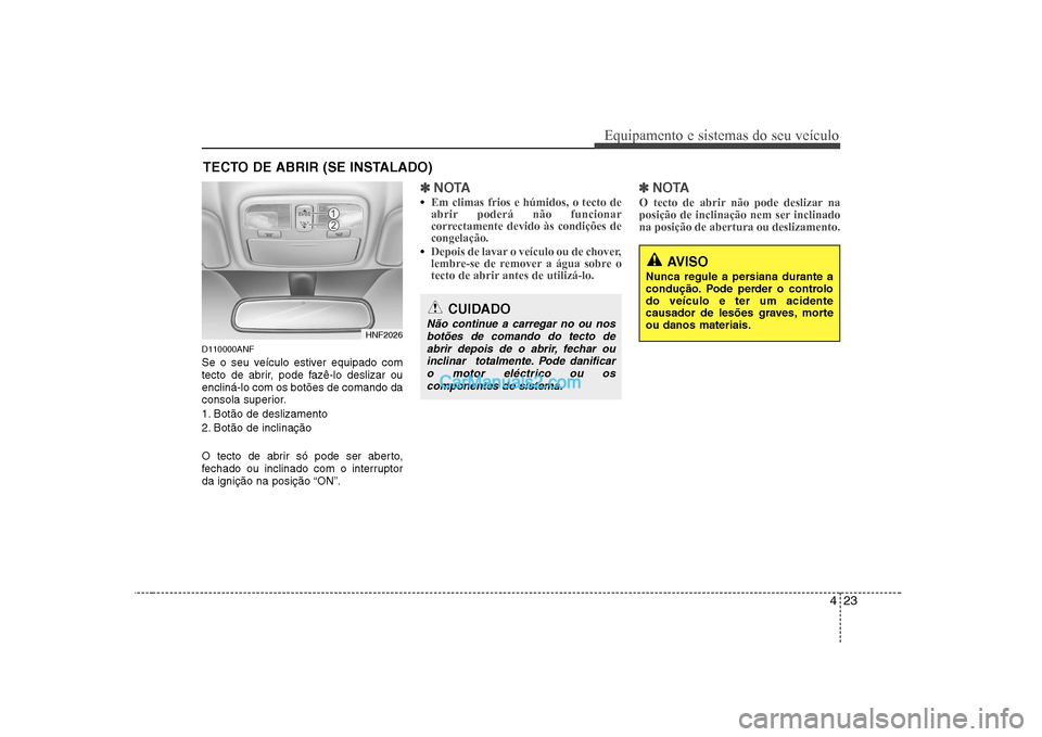 Hyundai Sonata 2008  Manual do proprietário (in Portuguese) 423
Equipamento e sistemas do seu veículo
D110000ANF 
Se o seu veículo estiver equipado com 
tecto de abrir, pode fazê-lo deslizar ouencliná-lo com os botões de comando da
consola superior. 
1. B