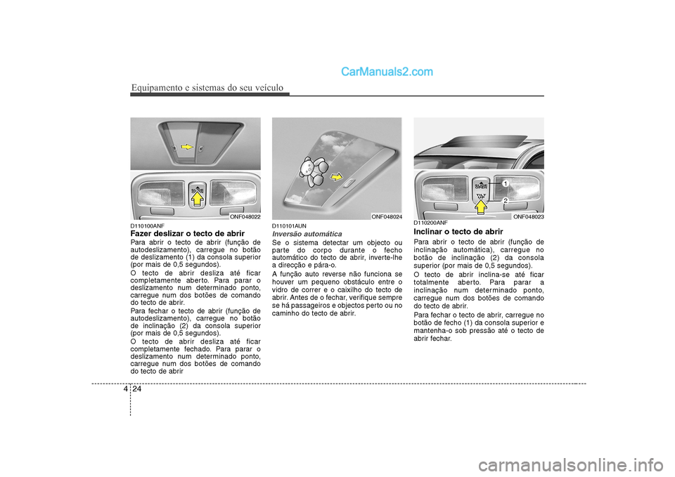 Hyundai Sonata 2008  Manual do proprietário (in Portuguese) Equipamento e sistemas do seu veículo
24
4
D110100ANF 
Fazer deslizar o tecto de abrir  
Para abrir o tecto de abrir (função de autodeslizamento), carregue no botão
de deslizamento (1) da consola 