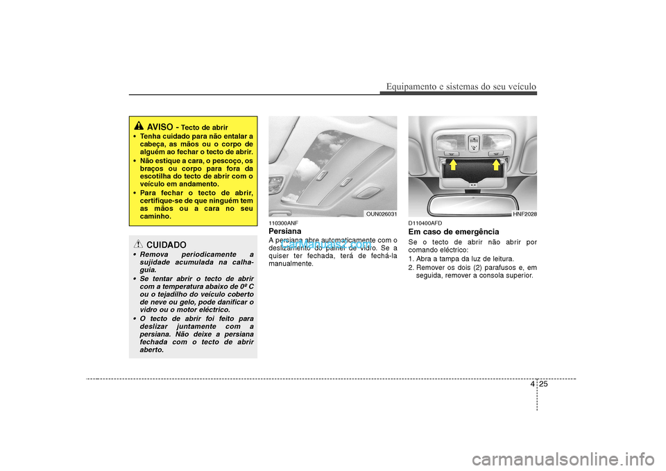 Hyundai Sonata 2008  Manual do proprietário (in Portuguese) 425
Equipamento e sistemas do seu veículo
110300ANF 
Persiana   A persiana abre automaticamente com o 
deslizamento do painel de vidro. Se a
quiser ter fechada, terá de fechá-la
manualmente.D110400