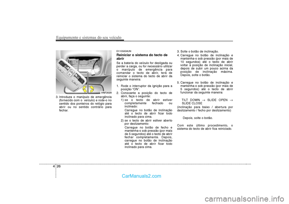 Hyundai Sonata 2008  Manual do proprietário (in Portuguese) Equipamento e sistemas do seu veículo
26
4
3. Introduza o manípulo de emergência
(fornecido com o  veículo) e rode-o no 
sentido dos ponteiros do relógio para
abrir ou no sentido contrário para
