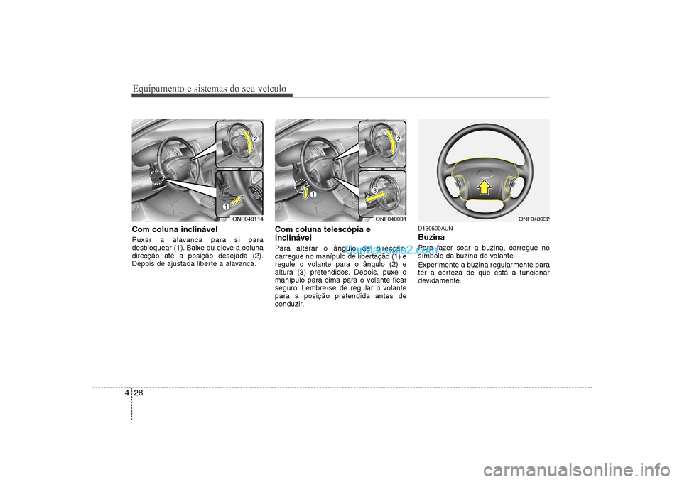 Hyundai Sonata 2008  Manual do proprietário (in Portuguese) Equipamento e sistemas do seu veículo
28
4
Com coluna inclinável 
Puxar a alavanca para si para 
desbloquear (1). Baixe ou eleve a colunadirecção até a posição desejada (2).
Depois de ajustada 