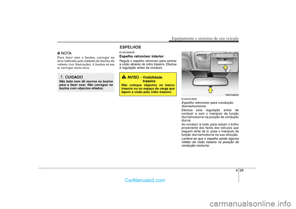 Hyundai Sonata 2008  Manual do proprietário (in Portuguese) 429
Equipamento e sistemas do seu veículo
✽✽NOTA
Para fazer soar a buzina, carregue na 
área indicada pelo símbolo da buzina do
volante (ver ilustração). A buzina só soa
se carregar nesta á