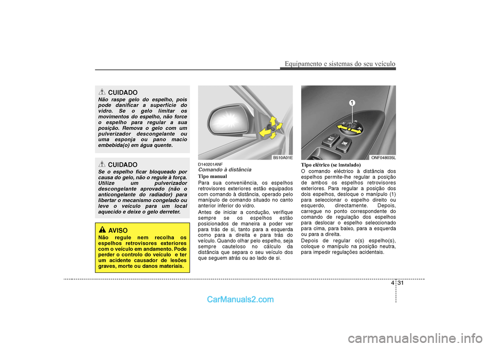 Hyundai Sonata 2008  Manual do proprietário (in Portuguese) 431
Equipamento e sistemas do seu veículo
D140201ANFComando à distância
Tipo manual 
Para sua conveniência, os espelhos 
retrovisores exteriores estão equipados
com comando à distância, operado
