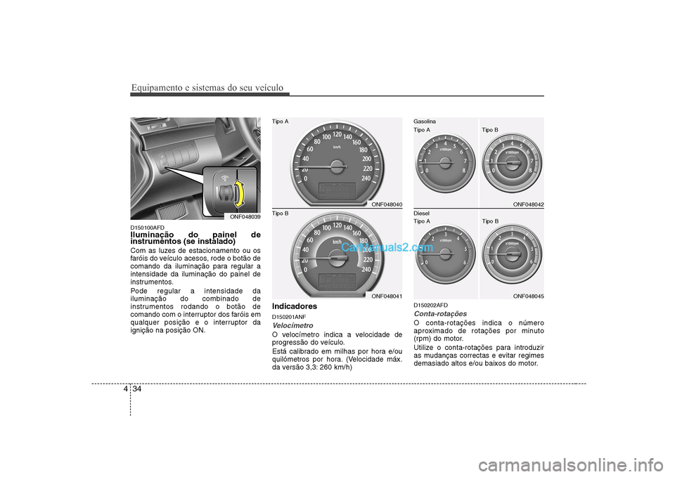 Hyundai Sonata 2008  Manual do proprietário (in Portuguese) Equipamento e sistemas do seu veículo
34
4
D150100AFD Iluminação do painel de instrumentos (se instalado) 
Com as luzes de estacionamento ou os 
faróis do veículo acesos, rode o botão de
comando