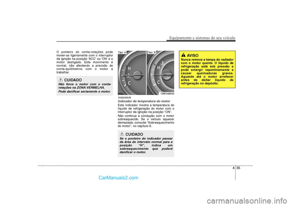 Hyundai Sonata 2008 Manual do proprietário (in Portuguese) 435
Equipamento e sistemas do seu veículo
O ponteiro do conta-rotações pode
mover-se ligeiramente com o interruptor
da ignição na posição ACC ou ON e o
motor desligado. Este movimento é
n Hyundai Sonata 2008 Manual do proprietário (in Portuguese) 435
Equipamento e sistemas do seu veículo
O ponteiro do conta-rotações pode
mover-se ligeiramente com o interruptor
da ignição na posição ACC ou ON e o
motor desligado. Este movimento é
n