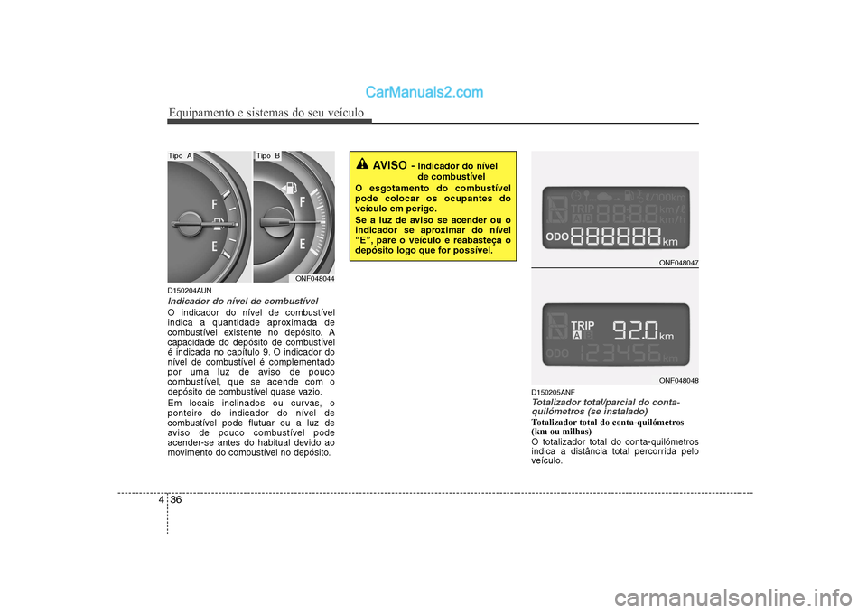 Hyundai Sonata 2008 Manual do proprietário (in Portuguese) Equipamento e sistemas do seu veículo
36
4
D150204AUN
Indicador do nível de combustível
O indicador do nível de combustível
indica a quantidade aproximada de
combustível existente no depósito. Hyundai Sonata 2008 Manual do proprietário (in Portuguese) Equipamento e sistemas do seu veículo
36
4
D150204AUN
Indicador do nível de combustível
O indicador do nível de combustível
indica a quantidade aproximada de
combustível existente no depósito.