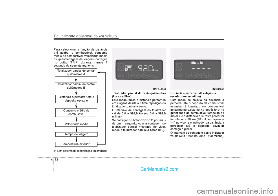 Hyundai Sonata 2008 Manual do proprietário (in Portuguese) Equipamento e sistemas do seu veículo
38
4
Para seleccionar a função de distância
até acabar o combustível, consumo
médio de combustível, velocidade média
ou quilometragem da viagem, carregu Hyundai Sonata 2008 Manual do proprietário (in Portuguese) Equipamento e sistemas do seu veículo
38
4
Para seleccionar a função de distância
até acabar o combustível, consumo
médio de combustível, velocidade média
ou quilometragem da viagem, carregu