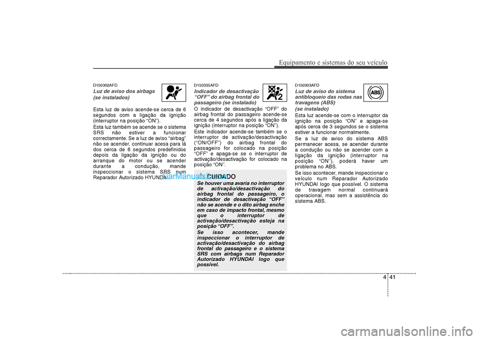 Hyundai Sonata 2008 Manual do proprietário (in Portuguese) 441
Equipamento e sistemas do seu veículo
D150302AFD
Luz de aviso dos airbags(se instalados)
Esta luz de aviso acende-se cerca de 6 segundos com a ligação da ignição
(interruptor na posição “ Hyundai Sonata 2008 Manual do proprietário (in Portuguese) 441
Equipamento e sistemas do seu veículo
D150302AFD
Luz de aviso dos airbags(se instalados)
Esta luz de aviso acende-se cerca de 6 segundos com a ligação da ignição
(interruptor na posição “