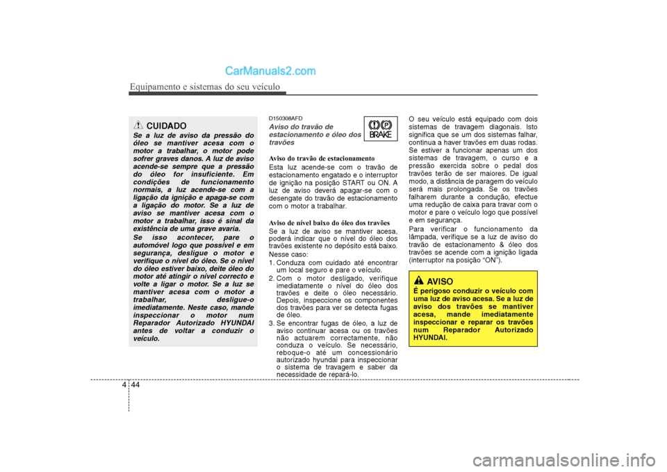 Hyundai Sonata 2008 Manual do proprietário (in Portuguese) Equipamento e sistemas do seu veículo
44
4
D150308AFD
Aviso do travão de
estacionamento e óleo dostravões
Aviso do travão de estacionamento
Esta luz acende-se com o travão de
estacionamento Hyundai Sonata 2008 Manual do proprietário (in Portuguese) Equipamento e sistemas do seu veículo
44
4
D150308AFD
Aviso do travão de
estacionamento e óleo dostravões
Aviso do travão de estacionamento
Esta luz acende-se com o travão de
estacionamento