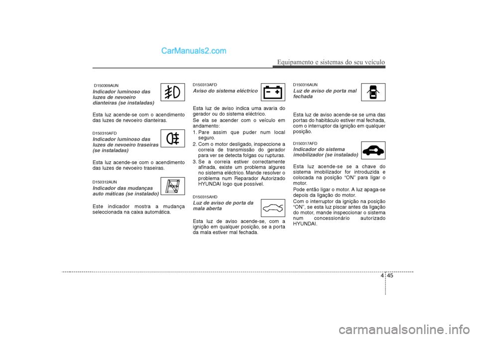 Hyundai Sonata 2008 Manual do proprietário (in Portuguese) 445
Equipamento e sistemas do seu veículo
D150309AUN
Indicador luminoso dasluzes de nevoeirodianteiras (se instaladas)
Esta luz acende-se com o acendimento
das luzes de nevoeiro dianteiras. D15031 Hyundai Sonata 2008 Manual do proprietário (in Portuguese) 445
Equipamento e sistemas do seu veículo
D150309AUN
Indicador luminoso dasluzes de nevoeirodianteiras (se instaladas)
Esta luz acende-se com o acendimento
das luzes de nevoeiro dianteiras. D15031