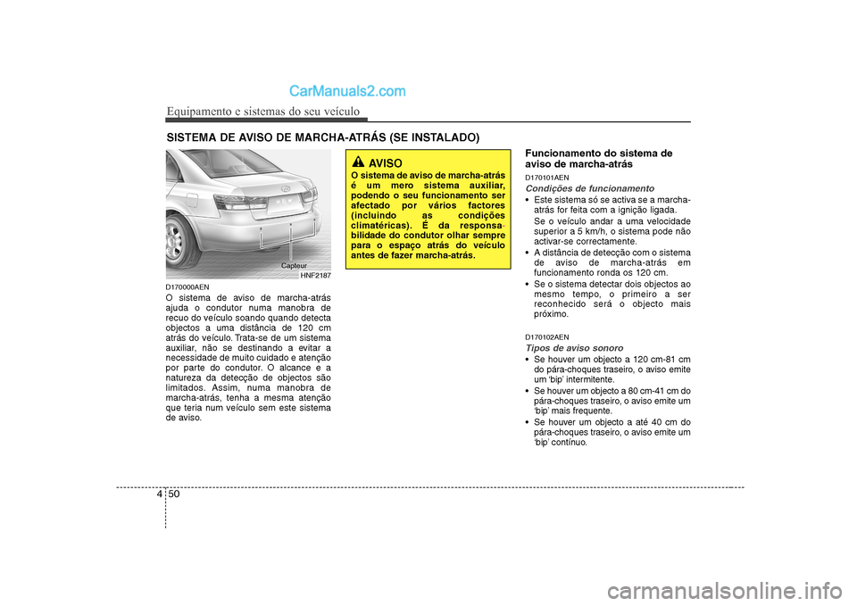 Hyundai Sonata 2008 Manual do proprietário (in Portuguese) Equipamento e sistemas do seu veículo
50
4
D170000AEN
O sistema de aviso de marcha-atrás
ajuda o condutor numa manobra de
recuo do veículo soando quando detectaobjectos a uma distância de 120 cm Hyundai Sonata 2008 Manual do proprietário (in Portuguese) Equipamento e sistemas do seu veículo
50
4
D170000AEN
O sistema de aviso de marcha-atrás
ajuda o condutor numa manobra de
recuo do veículo soando quando detectaobjectos a uma distância de 120 cm