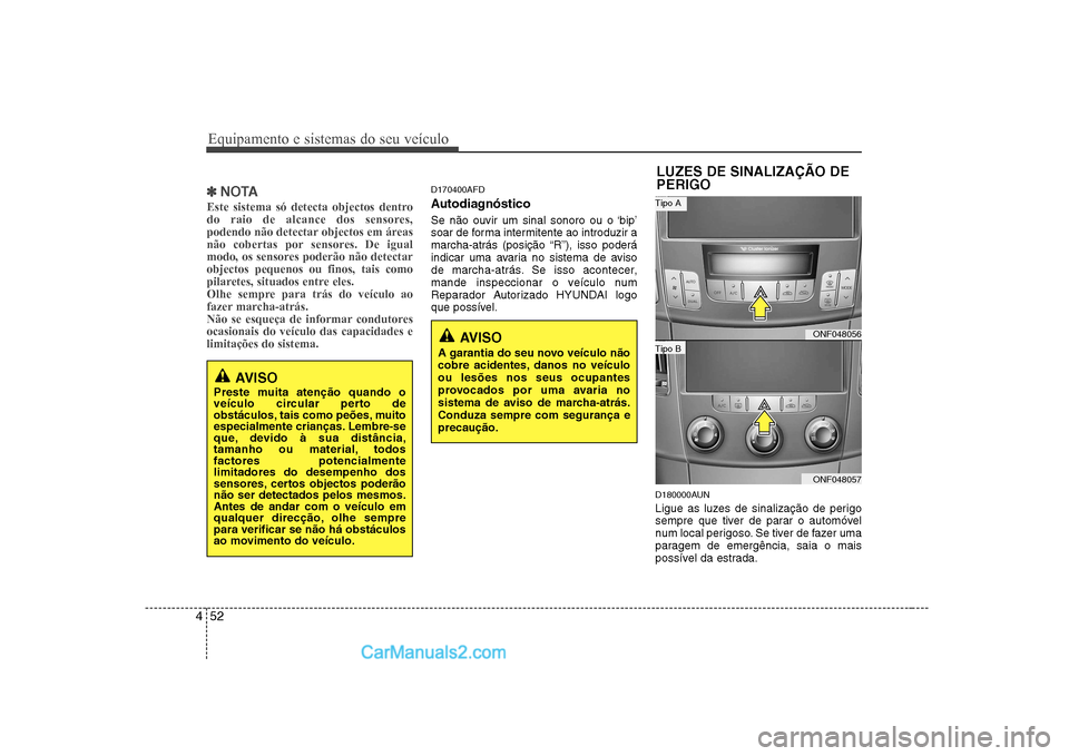 Hyundai Sonata 2008  Manual do proprietário (in Portuguese) Equipamento e sistemas do seu veículo
52
4
✽✽
NOTA
Este sistema só detecta objectos dentro 
do raio de alcance dos sensores,
podendo não detectar objectos em áreas
não cobertas por sensores. 