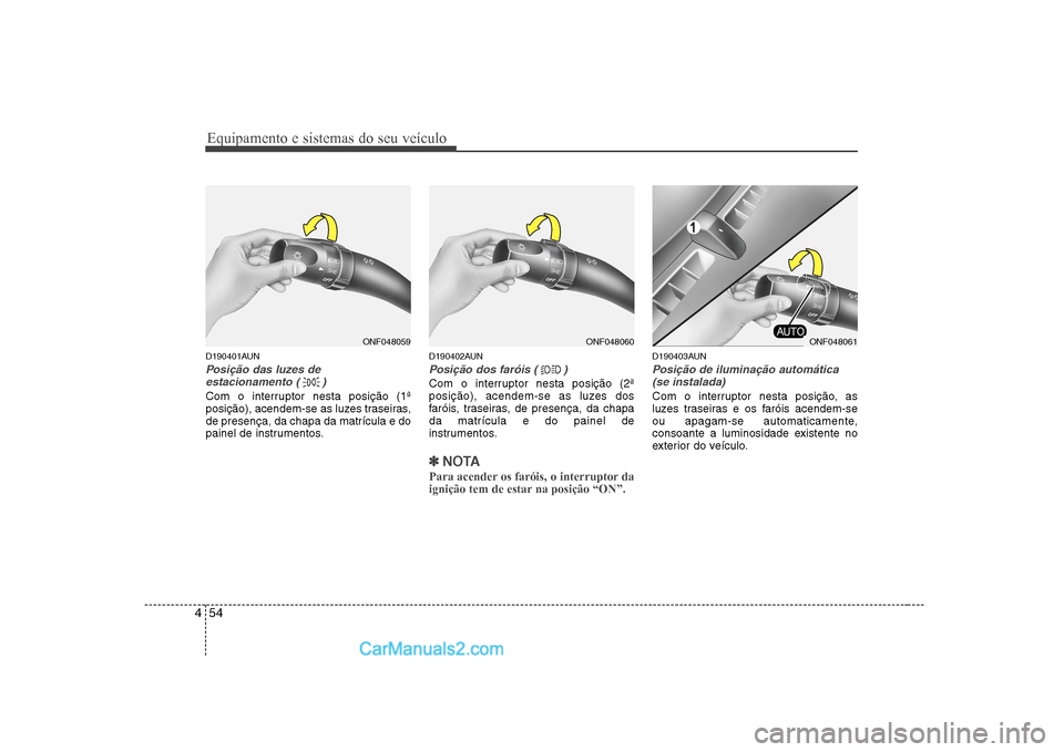 Hyundai Sonata 2008  Manual do proprietário (in Portuguese) Equipamento e sistemas do seu veículo
54
4
D190401AUN
Posição das luzes de 
estacionamento ( )
Com o interruptor nesta posição (1ª 
posição), acendem-se as luzes traseiras,de presença, da cha