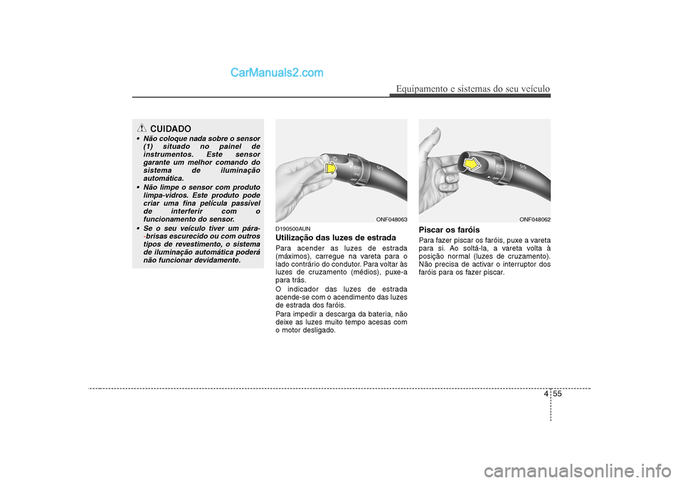 Hyundai Sonata 2008  Manual do proprietário (in Portuguese) 455
Equipamento e sistemas do seu veículo
D190500AUN 
Utilização das luzes de estrada  
Para acender as luzes de estrada 
(máximos), carregue na vareta para o
lado contrário do condutor. Para vol