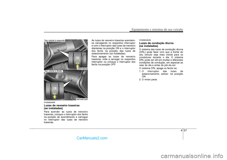 Hyundai Sonata 2008  Manual do proprietário (in Portuguese) 457
Equipamento e sistemas do seu veículo
D190800ANF 
Luzes de nevoeiro traseiras  (se instaladas)  
Para acender as luzes de nevoeiro 
traseiras, coloque o interruptor dos faróisna posição de ace