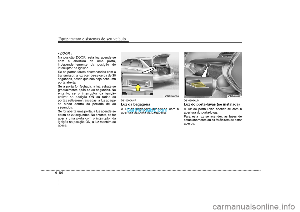 Hyundai Sonata 2008 Manual do proprietário (in Portuguese) Equipamento e sistemas do seu veículo
64
4
Na posição DOOR, esta luz acende-se
com a abertura de uma porta,independentemente da posição do
interruptor da ignição.
Se as portas forem destranc Hyundai Sonata 2008 Manual do proprietário (in Portuguese) Equipamento e sistemas do seu veículo
64
4
Na posição DOOR, esta luz acende-se
com a abertura de uma porta,independentemente da posição do
interruptor da ignição.
Se as portas forem destranc
