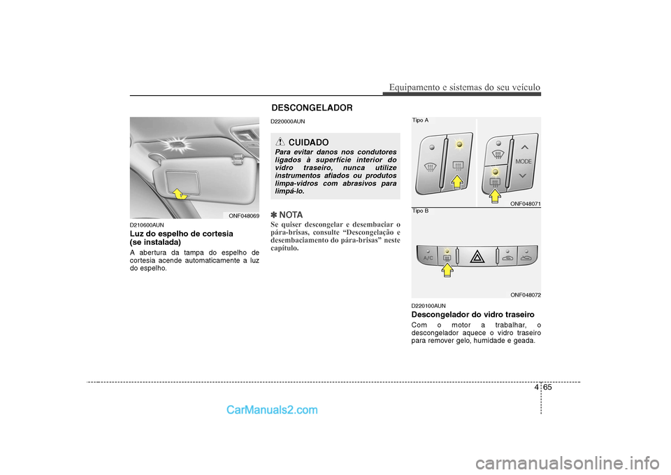 Hyundai Sonata 2008  Manual do proprietário (in Portuguese) 465
Equipamento e sistemas do seu veículo
D210600AUN 
Luz do espelho de cortesia  (se instalada) 
A abertura da tampa do espelho de 
cortesia acende automaticamente a luz
do espelho.D220000AUN
✽✽