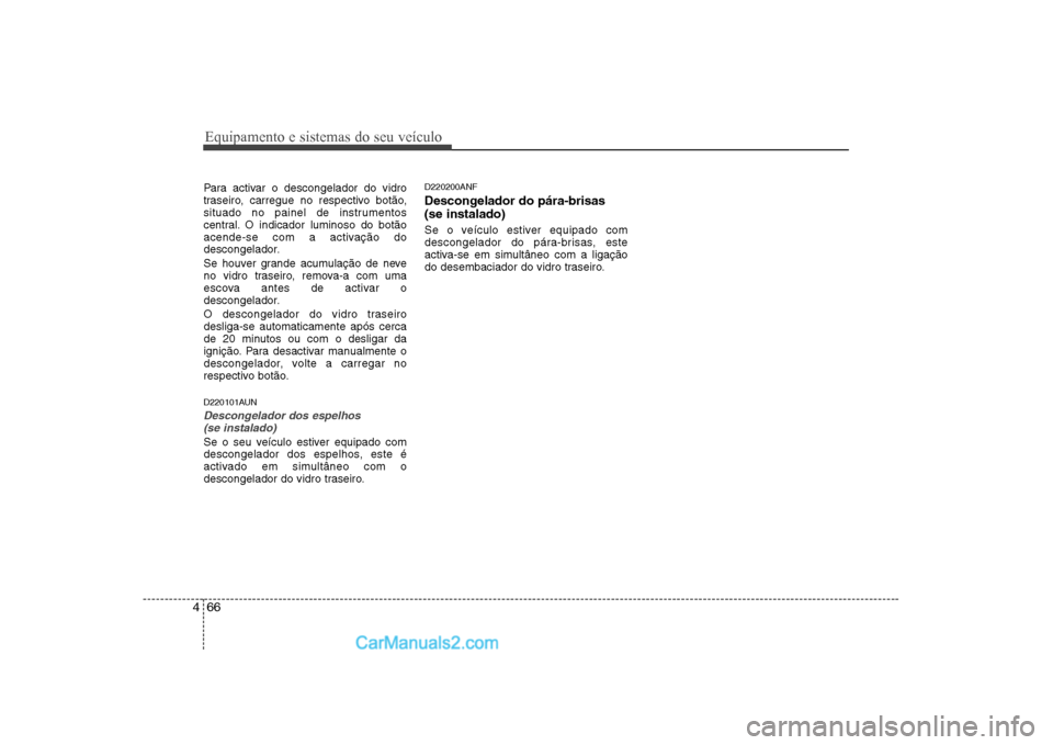 Hyundai Sonata 2008  Manual do proprietário (in Portuguese) Equipamento e sistemas do seu veículo
66
4
Para activar o descongelador do vidro 
traseiro, carregue no respectivo botão,
situado no painel de instrumentos
central. O indicador luminoso do botão
ac