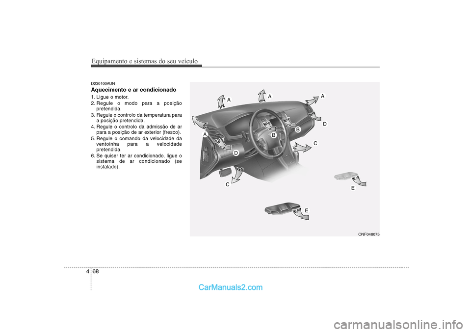 Hyundai Sonata 2008  Manual do proprietário (in Portuguese) Equipamento e sistemas do seu veículo
68
4
D230100AUN Aquecimento e ar condicionado 
1. Ligue o motor. 
2. Regule o modo para a posição
pretendida.
3. Regule o controlo da temperatura para a posiç