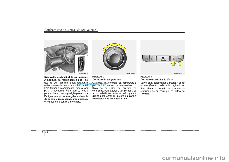 Hyundai Sonata 2008  Manual do proprietário (in Portuguese) Equipamento e sistemas do seu veículo
70
4
Respiradouros do painel de instrumentos 
A abertura de respiradouros pode ser 
aberta ou fechada separadamente,
utilizando a roda de comando horizontal.
Par