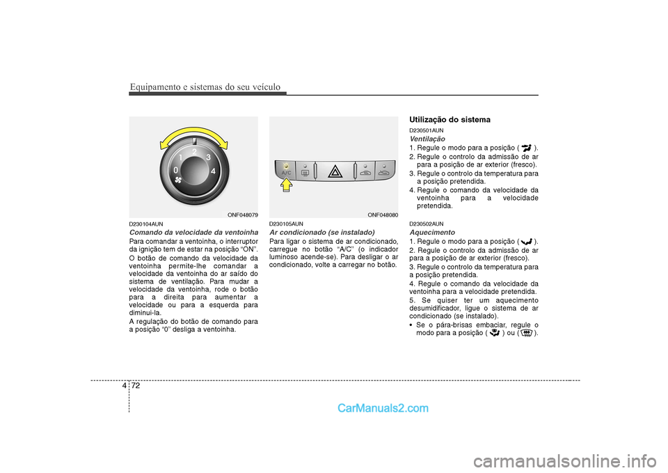 Hyundai Sonata 2008 Manual do proprietário (in Portuguese) Equipamento e sistemas do seu veículo
72
4
D230104AUN
Comando da velocidade da ventoinha
Para comandar a ventoinha, o interruptor
da ignição tem de estar na posição “ON”.
O botão de comand Hyundai Sonata 2008 Manual do proprietário (in Portuguese) Equipamento e sistemas do seu veículo
72
4
D230104AUN
Comando da velocidade da ventoinha
Para comandar a ventoinha, o interruptor
da ignição tem de estar na posição “ON”.
O botão de comand