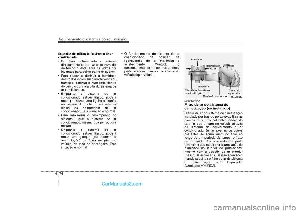 Hyundai Sonata 2008 Manual do proprietário (in Portuguese) Equipamento e sistemas do seu veículo
74
4
Sugestões de utilização do sistema de ar condicionado
Se tiver estacionado o veículo
directamente sob a luz solar num dia
de tempo quente, abra os Hyundai Sonata 2008 Manual do proprietário (in Portuguese) Equipamento e sistemas do seu veículo
74
4
Sugestões de utilização do sistema de ar condicionado
Se tiver estacionado o veículo
directamente sob a luz solar num dia
de tempo quente, abra os