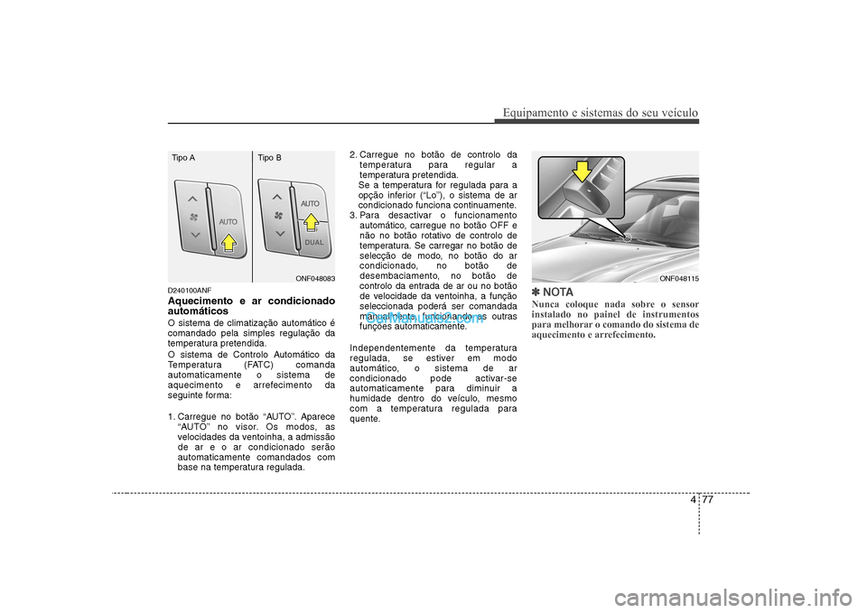 Hyundai Sonata 2008  Manual do proprietário (in Portuguese) 477
Equipamento e sistemas do seu veículo
D240100ANF Aquecimento e ar condicionado automáticos O sistema de climatização automático é comandado pela simples regulação da
temperatura pretendida