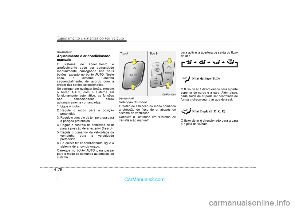 Hyundai Sonata 2008  Manual do proprietário (in Portuguese) Equipamento e sistemas do seu veículo
78
4
D240200ANF Aquecimento e ar condicionado 
manuais O sistema de aquecimento e 
arrefecimento pode ser comandado
manualmente carregando nos seus
botões, exce