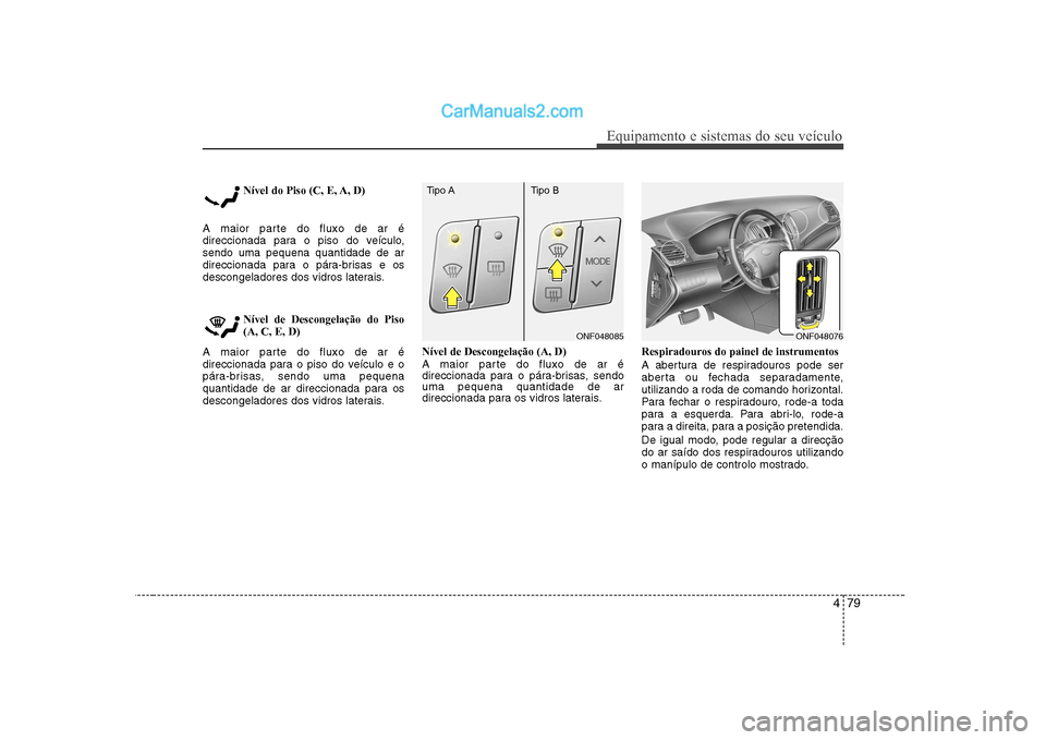 Hyundai Sonata 2008  Manual do proprietário (in Portuguese) 479
Equipamento e sistemas do seu veículo
Nível do Piso (C, E, A, D)
A maior parte do fluxo de ar é 
direccionada para o piso do veículo,sendo uma pequena quantidade de ar
direccionada para o pár