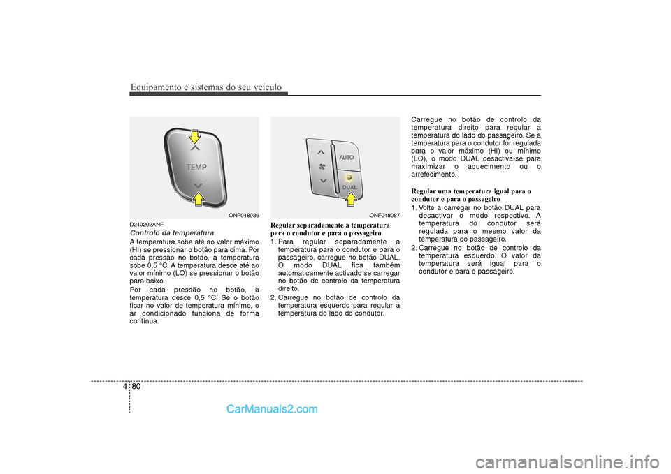 Hyundai Sonata 2008  Manual do proprietário (in Portuguese) Equipamento e sistemas do seu veículo
80
4
D240202ANF
Controlo da temperatura
A temperatura sobe até ao valor máximo 
(HI) se pressionar o botão para cima. Por
cada pressão no botão, a temperatu