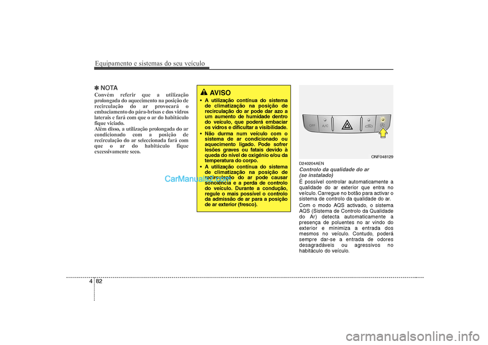 Hyundai Sonata 2008  Manual do proprietário (in Portuguese) Equipamento e sistemas do seu veículo
82
4
✽✽
NOTA
Convém referir que a utilização 
prolongada do aquecimento na posição de
recirculação do ar provocará o
embaciamento do pára-brisas e d