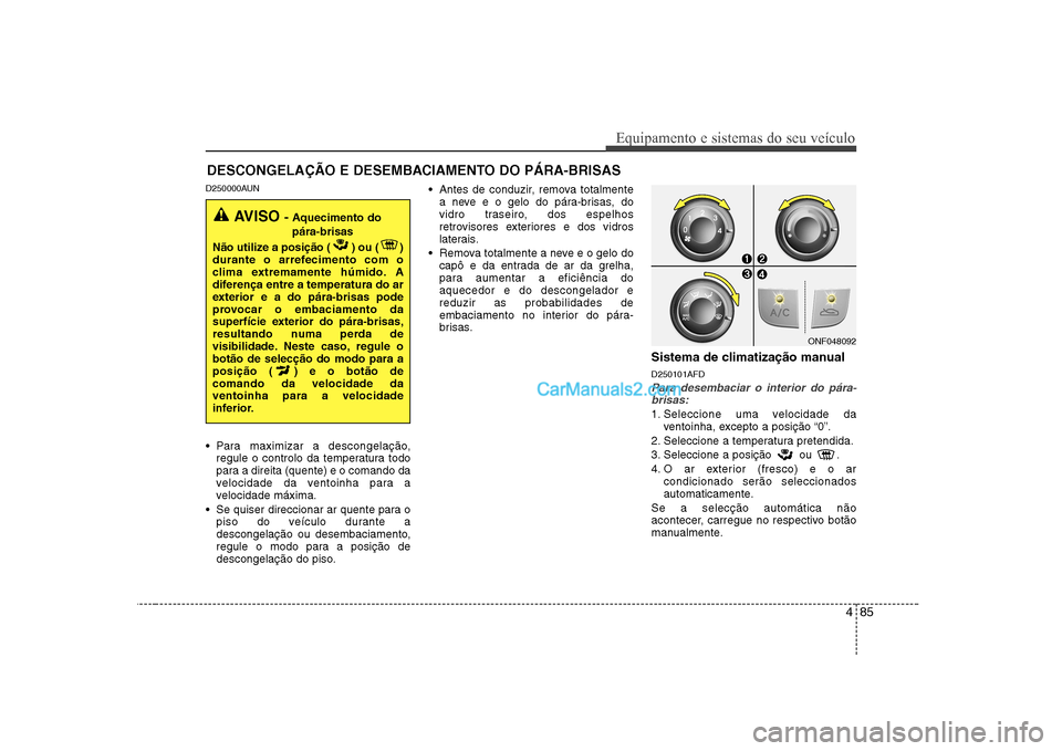 Hyundai Sonata 2008 Manual do proprietário (in Portuguese) 485
Equipamento e sistemas do seu veículo
D250000AUN
Para maximizar a descongelação,regule o controlo da temperatura todo
para a direita (quente) e o comando da
velocidade da ventoinha para a
ve Hyundai Sonata 2008 Manual do proprietário (in Portuguese) 485
Equipamento e sistemas do seu veículo
D250000AUN
Para maximizar a descongelação,regule o controlo da temperatura todo
para a direita (quente) e o comando da
velocidade da ventoinha para a
ve