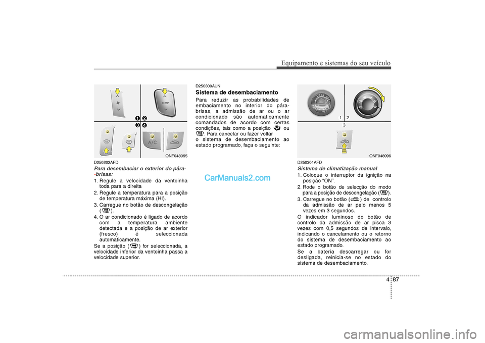Hyundai Sonata 2008 Manual do proprietário (in Portuguese) 487
Equipamento e sistemas do seu veículo
D250202AFD
Para desembaciar o exterior do pára--brisas:
1. Regule a velocidade da ventoinhatoda para a direita
2. Regule a temperatura para a posição de Hyundai Sonata 2008 Manual do proprietário (in Portuguese) 487
Equipamento e sistemas do seu veículo
D250202AFD
Para desembaciar o exterior do pára--brisas:
1. Regule a velocidade da ventoinhatoda para a direita
2. Regule a temperatura para a posição de