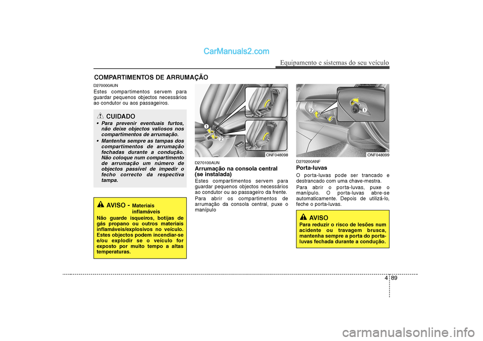 Hyundai Sonata 2008 Manual do proprietário (in Portuguese) 489
Equipamento e sistemas do seu veículo
D270000AUN
Estes compartimentos servem para
guardar pequenos objectos necessários
ao condutor ou aos passageiros.D270100AUN Arrumação na consola central Hyundai Sonata 2008 Manual do proprietário (in Portuguese) 489
Equipamento e sistemas do seu veículo
D270000AUN
Estes compartimentos servem para
guardar pequenos objectos necessários
ao condutor ou aos passageiros.D270100AUN Arrumação na consola central