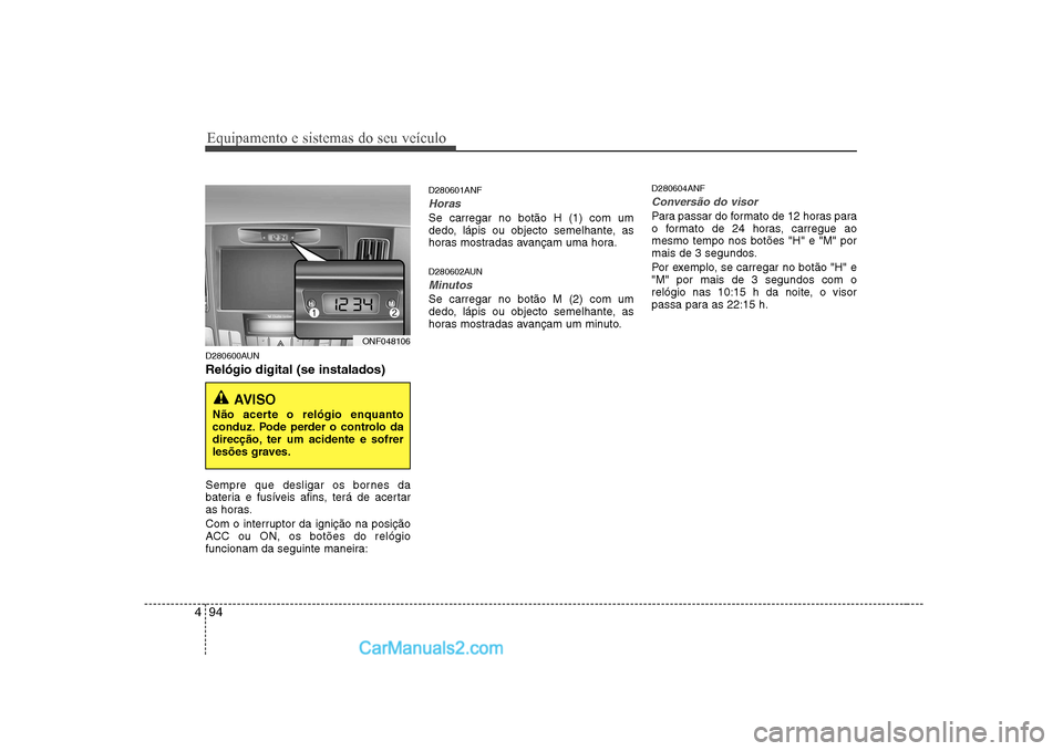 Hyundai Sonata 2008  Manual do proprietário (in Portuguese) Equipamento e sistemas do seu veículo
94
4
D280600AUN Relógio digital (se instalados) 
Sempre que desligar os bornes da 
bateria e fusíveis afins, terá de acertar
as horas. 
Com o interruptor da i