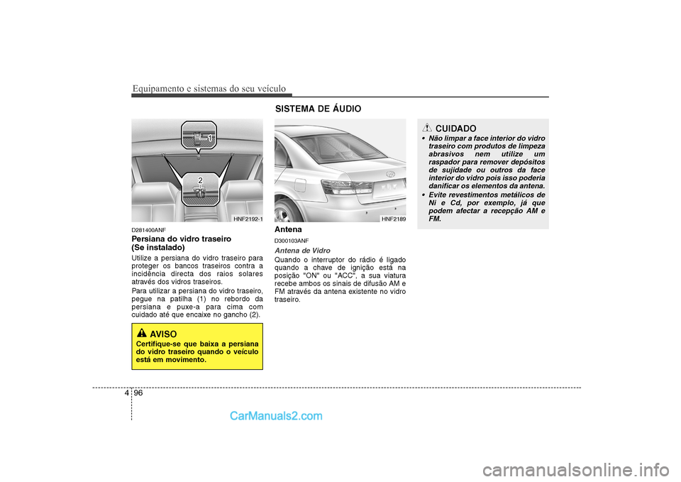 Hyundai Sonata 2008 Manual do proprietário (in Portuguese) Equipamento e sistemas do seu veículo
96
4
D281400ANF
Persiana do vidro traseiro (Se instalado)
Utilize a persiana do vidro traseiro para
proteger os bancos traseiros contra a
incidência direct Hyundai Sonata 2008 Manual do proprietário (in Portuguese) Equipamento e sistemas do seu veículo
96
4
D281400ANF
Persiana do vidro traseiro (Se instalado)
Utilize a persiana do vidro traseiro para
proteger os bancos traseiros contra a
incidência direct