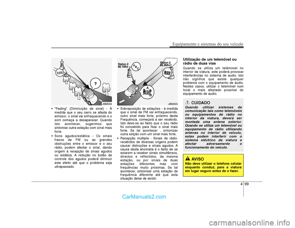 Hyundai Sonata 2008  Manual do proprietário (in Portuguese) 499
Equipamento e sistemas do seu veículo
 "Fading" (Diminuição de sinal) - Àmedida que o seu carro se afasta do 
emissor, o sinal vai enfraquecendo e o
som começa a desaparecer. Quando
isto acon