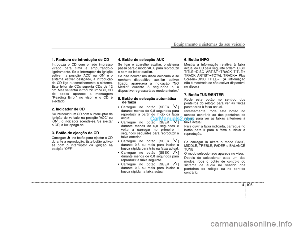 Hyundai Sonata 2008  Manual do proprietário (in Portuguese) 4105
Equipamento e sistemas do seu veículo
1. Ranhura de introdução de CD Introduza o CD com o lado impresso 
virado para cima e empurrando-o
ligeiramente. Se o interruptor da ignição
estiver na 