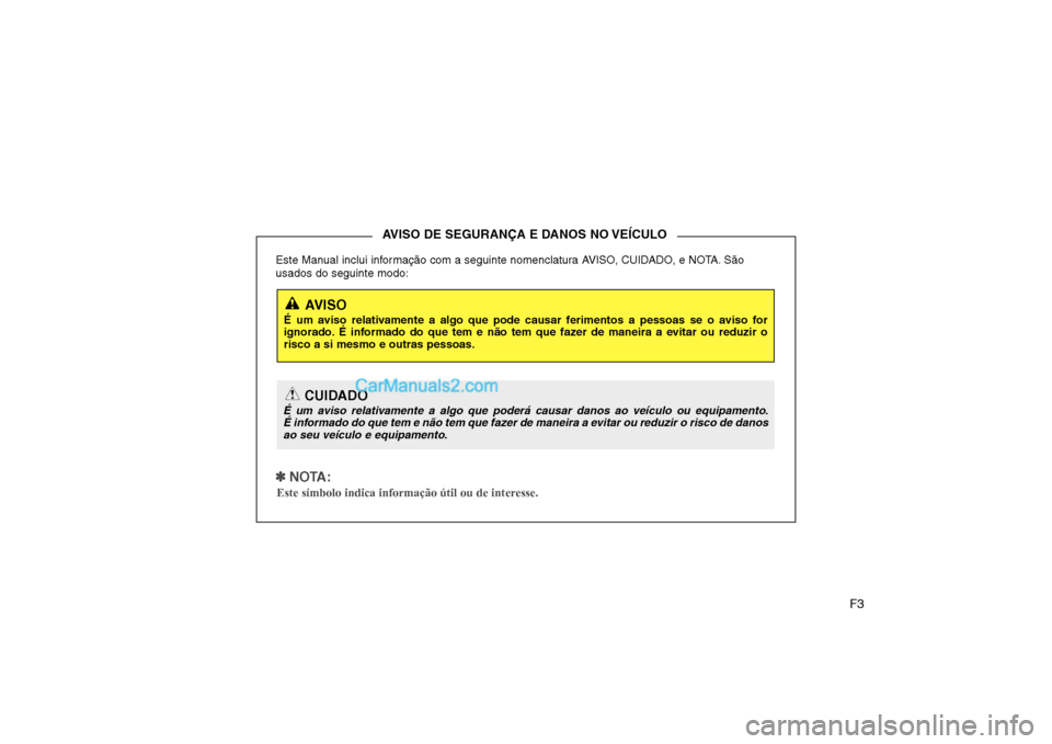 Hyundai Sonata 2008  Manual do proprietário (in Portuguese) F3
Este Manual inclui informação com a seguinte nomenclatura AVISO, CUIDADO, e NOTA. São usados do seguinte modo:
✽✽
  
NOTA:
Este símbolo indica informação útil ou de interesse.
AVISO DE S