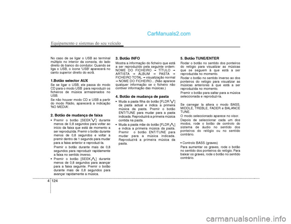 Hyundai Sonata 2008  Manual do proprietário (in Portuguese) Equipamento e sistemas do seu veículo
124
4
No caso de se ligar o USB ao terminal 
múltiplo no interior da consola, do lado
direito do banco do condutor. Quando se
liga o USB, o ícone USB aparece
